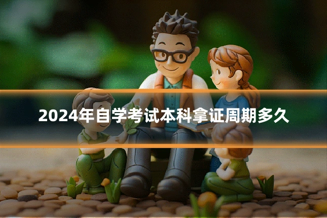 2024年自学考试本科拿证周期多久