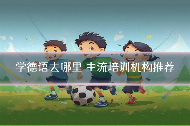 学德语去哪里 主流培训机构推荐