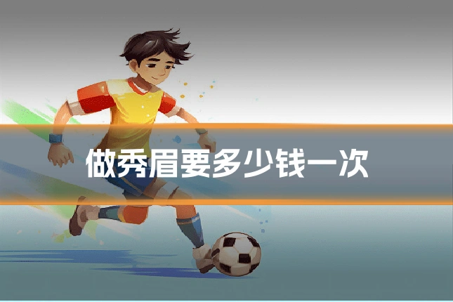 做秀眉要多少钱一次