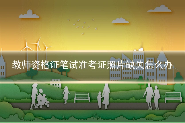 教师资格证笔试准考证照片缺失怎么办
