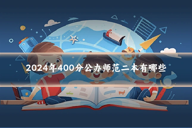 2024年400分公办师范二本有哪些