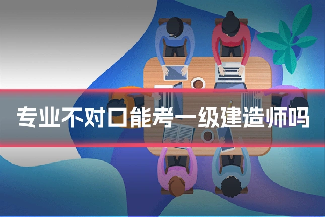 专业不对口能考一级建造师吗