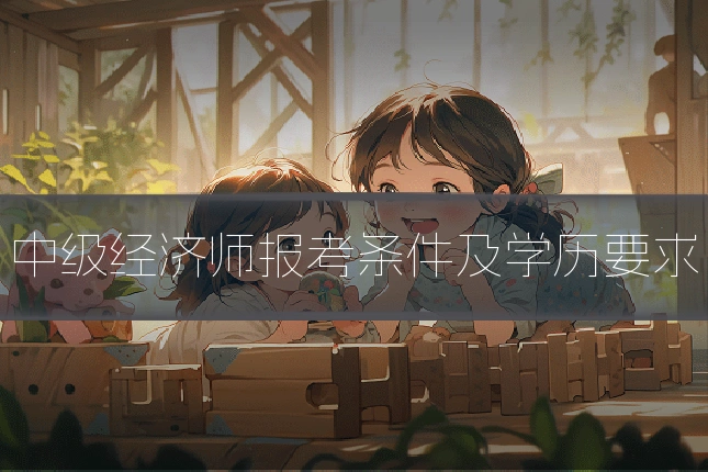 中级经济师报考条件及学历要求