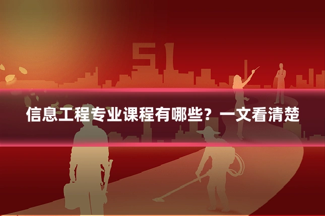 信息工程专业课程有哪些?一文看清楚