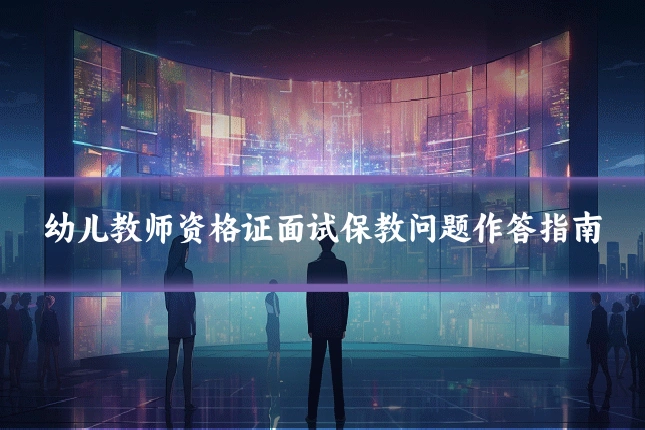 幼儿教师资格证面试保教问题作答指南