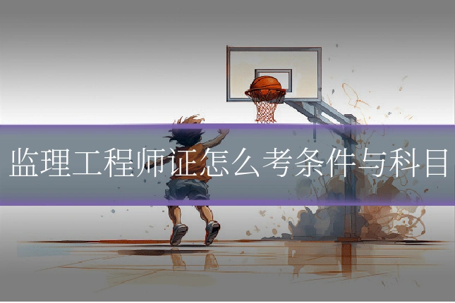 监理工程师证怎么考条件与科目