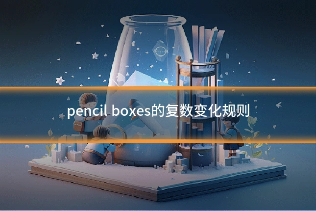 pencil boxes的复数变化规则