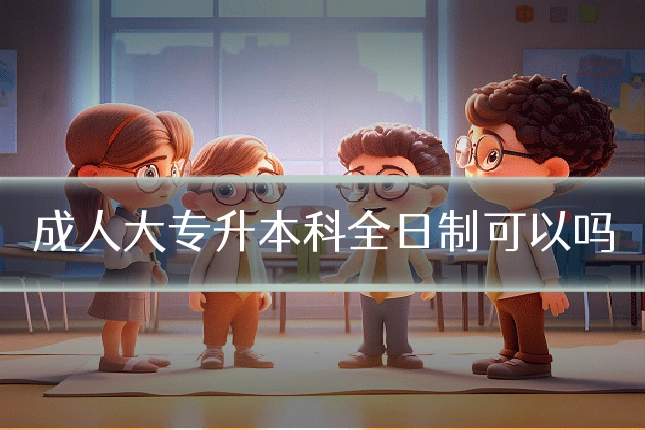 成人大专升本科全日制可以吗
