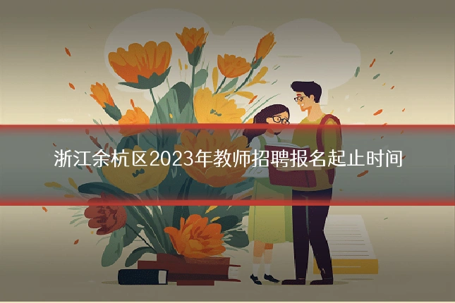 浙江余杭区2023年教师招聘报名起止时间