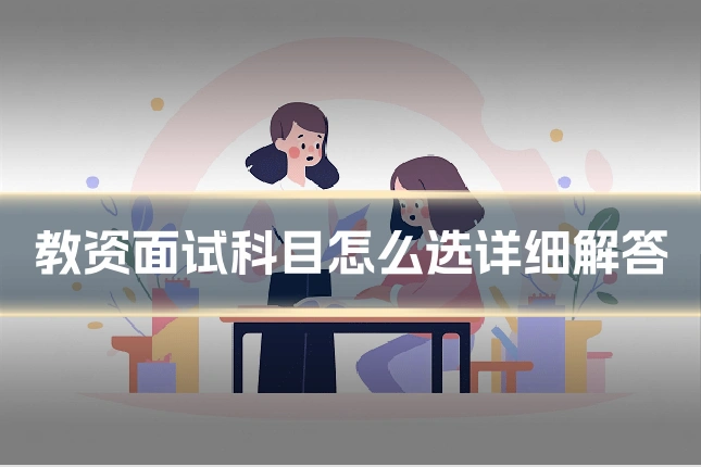 教资面试科目怎么选详细解答