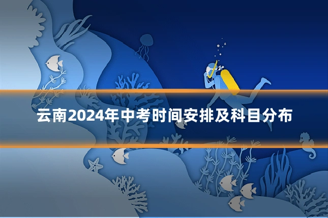 云南2024年中考时间安排及科目分布