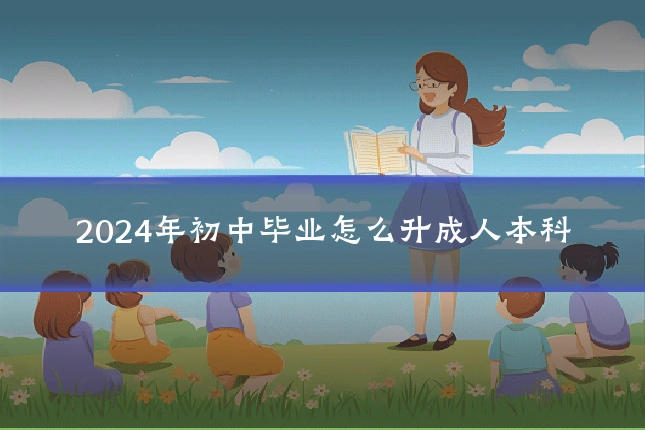 2024年初中毕业怎么升成人本科