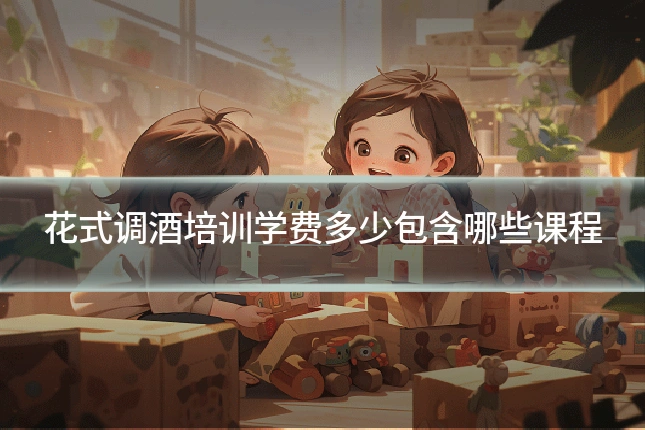花式调酒培训学费多少包含哪些课程