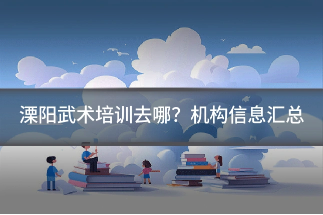 溧阳武术培训去哪？机构信息汇总