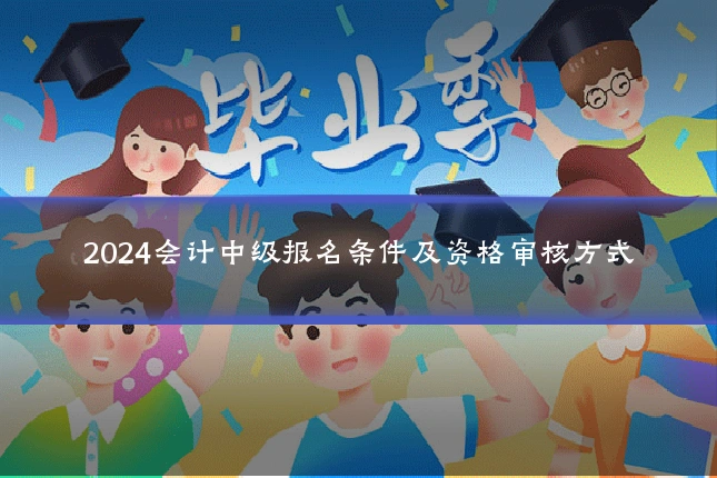 2024会计中级报名条件及资格审核方式