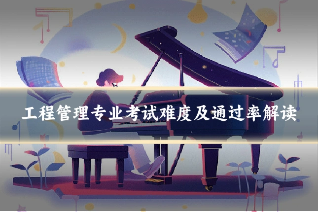 工程管理专业考试难度及通过率解读