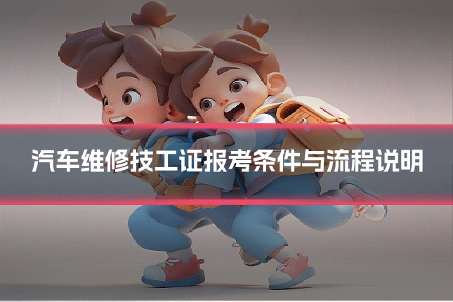 汽车维修技工证报考条件与流程说明