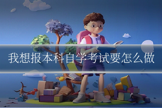我想报本科自学考试要怎么做