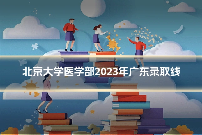 北京大学医学部2023年广东录取线
