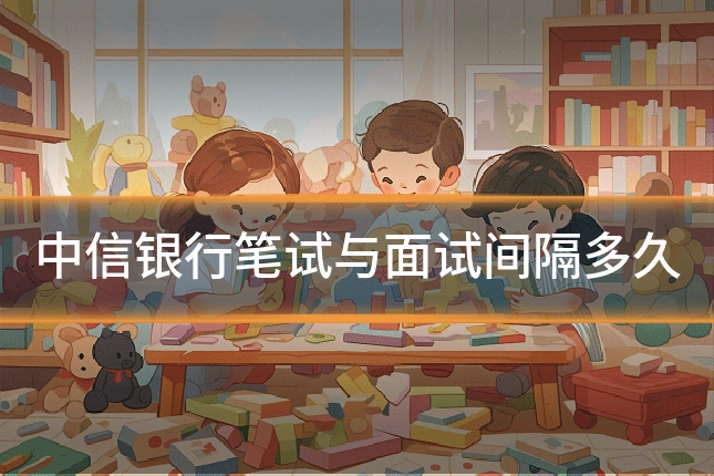 中信银行笔试与面试间隔多久