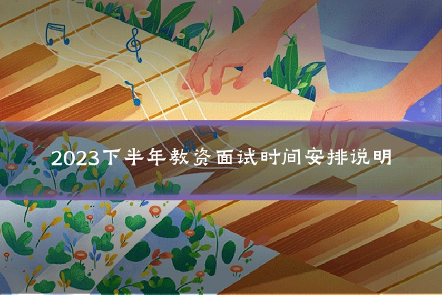 2023下半年教资面试时间安排说明