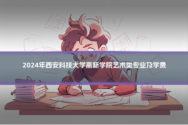 2024年西安科技大学高新学院艺术类专业及学费