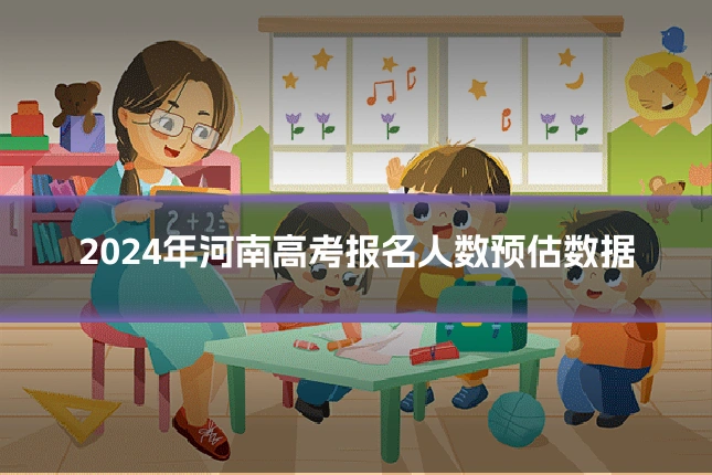 2024年河南高考报名人数预估数据