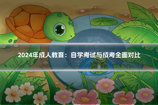 2024年成人教育：自学考试与成考全面对比