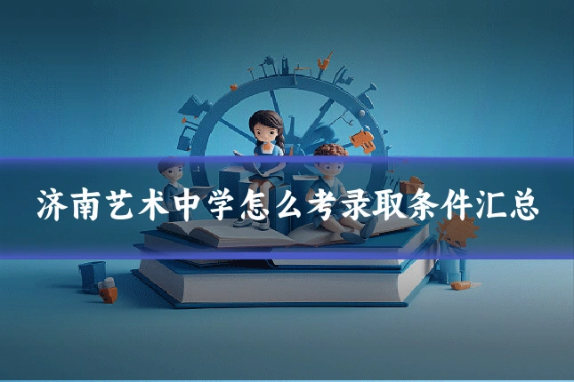 济南艺术中学怎么考录取条件汇总