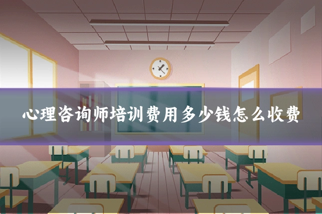 心理咨询师培训费用多少钱怎么收费