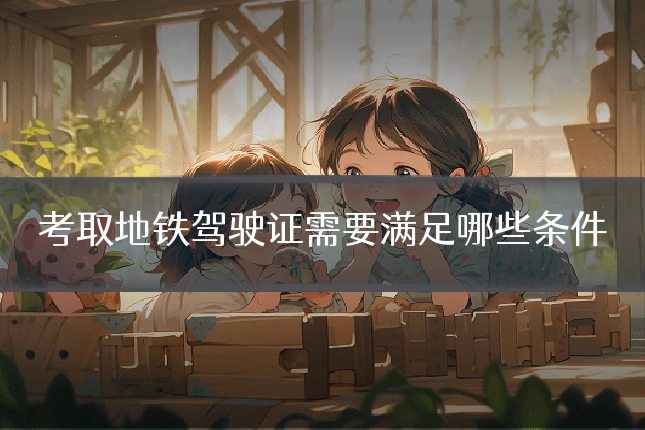 考取地铁驾驶证需要满足哪些条件