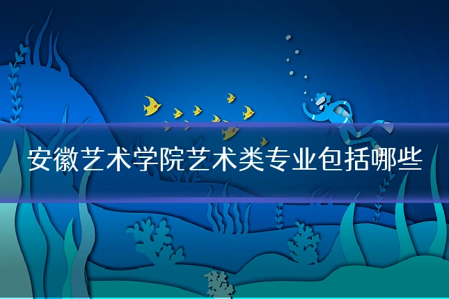 安徽艺术学院艺术类专业包括哪些