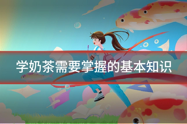 学奶茶需要掌握的基本知识