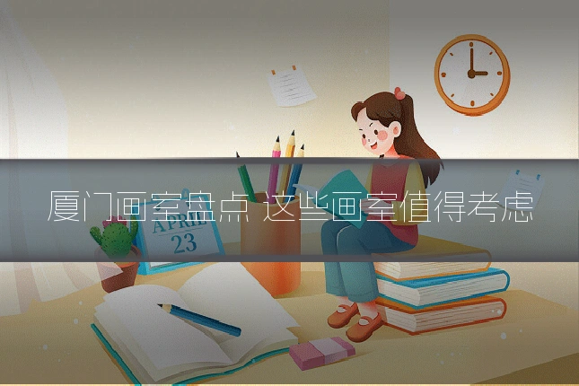 厦门画室盘点 这些画室值得考虑