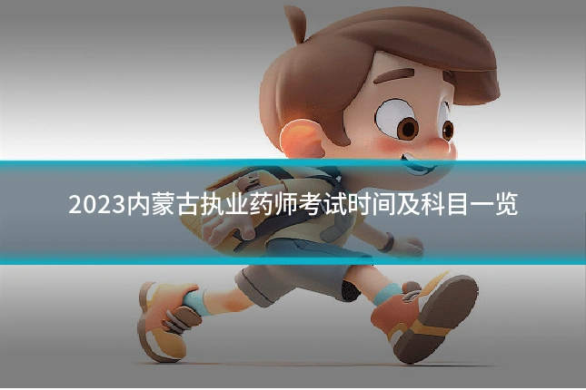 2023内蒙古执业药师考试时间及科目一览