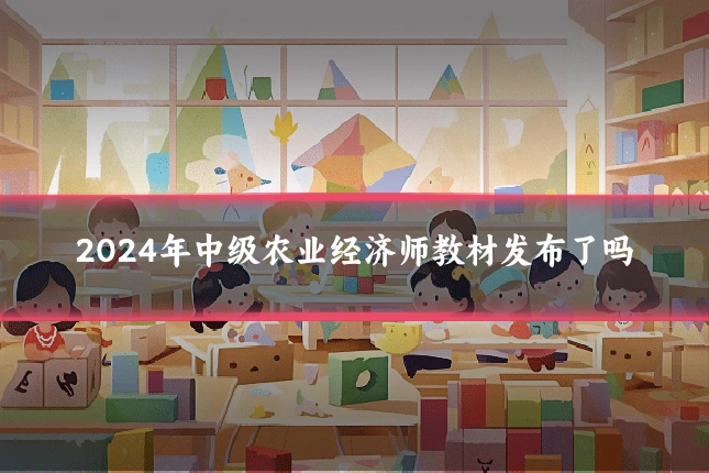 2024年中级农业经济师教材发布了吗