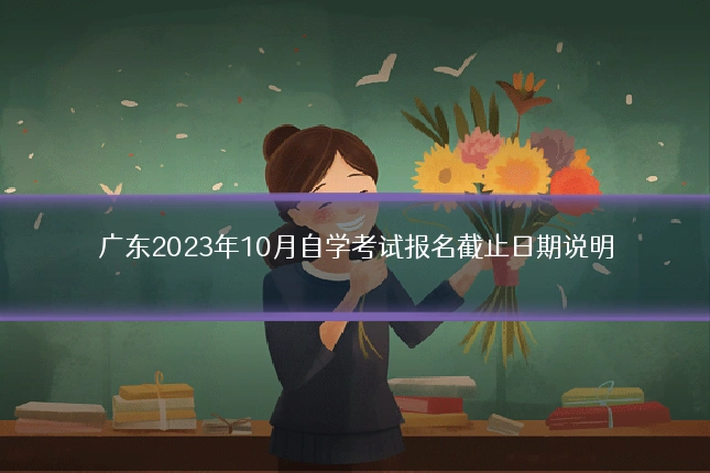 广东2023年10月自学考试报名截止日期说明