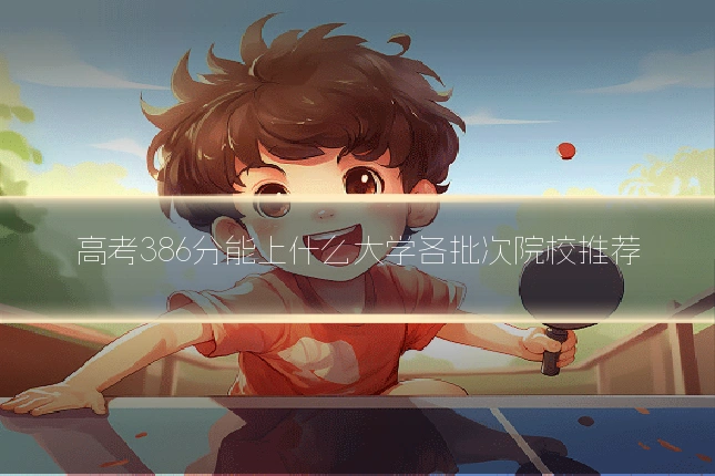 高考386分能上什么大学各批次院校推荐