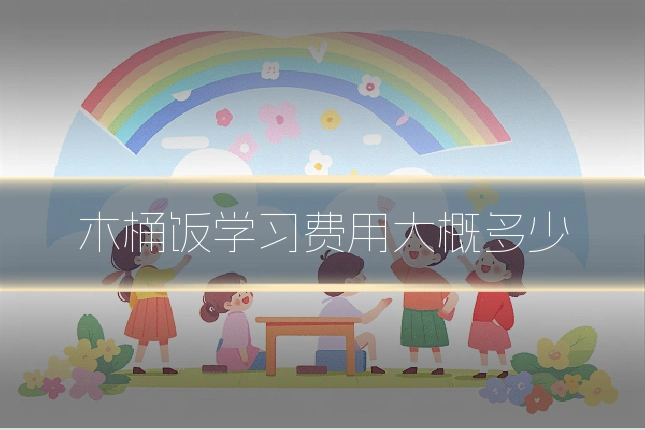 木桶饭学习费用大概多少