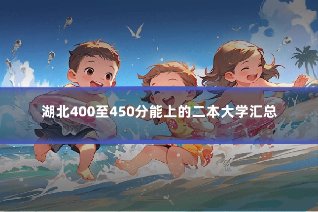 湖北400至450分能上的二本大学汇总