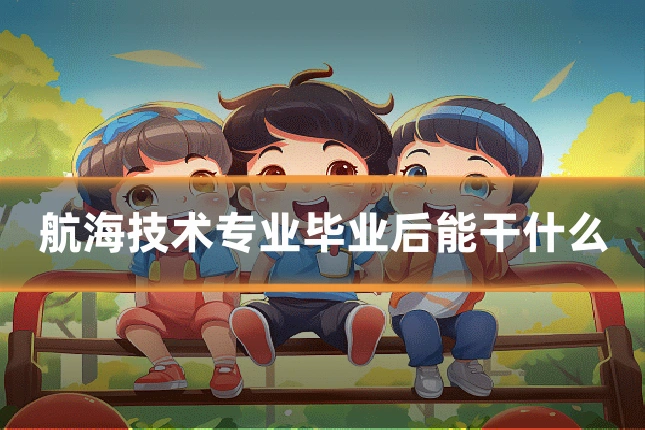 航海技术专业毕业后能干什么