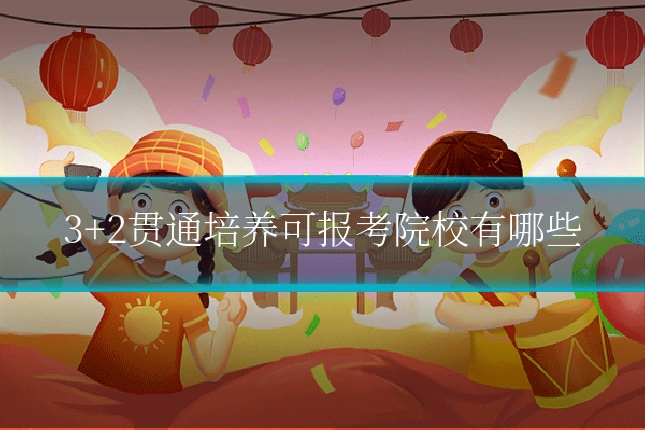 3+2贯通培养可报考院校有哪些