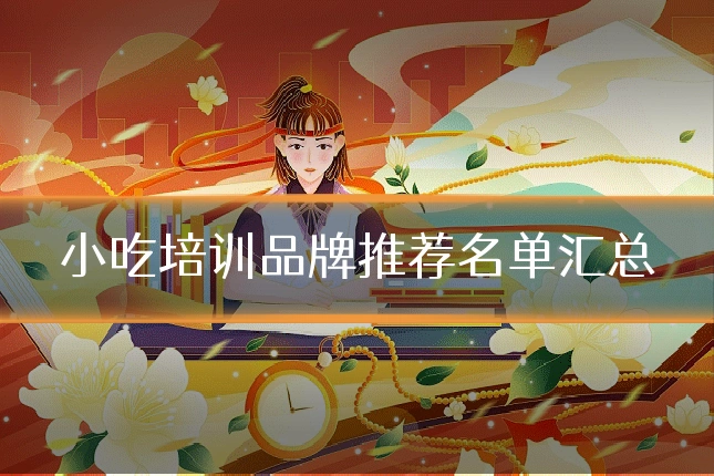 小吃培训品牌推荐名单汇总