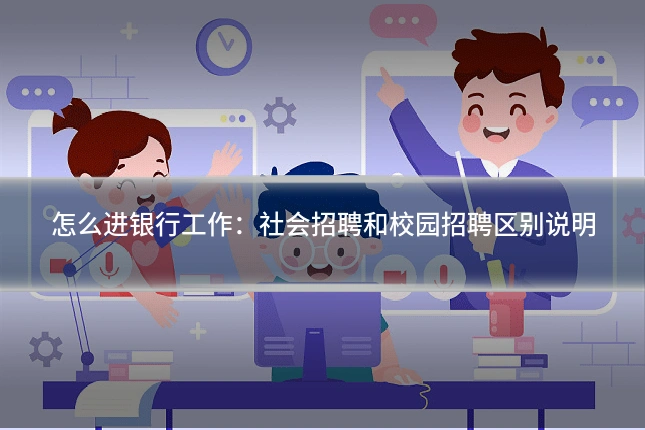 怎么进银行工作：社会招聘和校园招聘区别说明