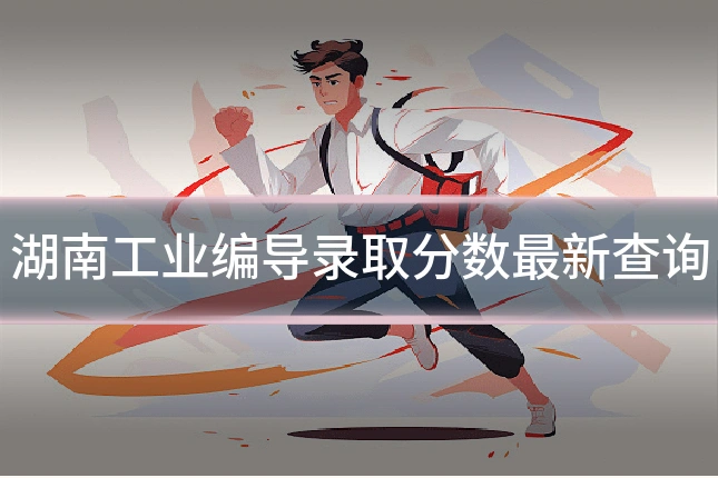 湖南工业编导录取分数最新查询