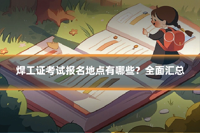 焊工证考试报名地点有哪些?全面汇总