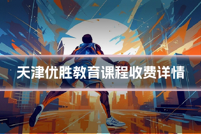 天津优胜教育课程收费详情