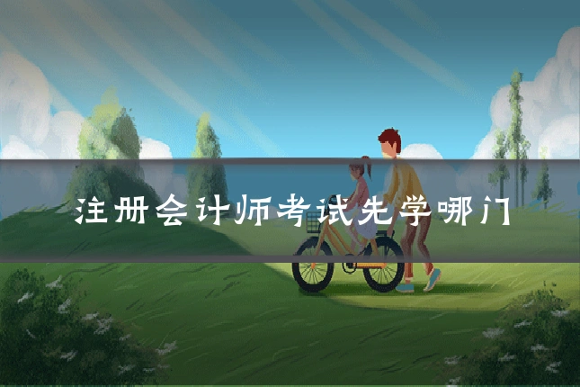 注册会计师考试先学哪门