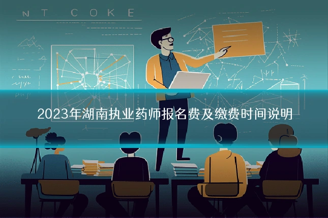 2023年湖南执业药师报名费及缴费时间说明