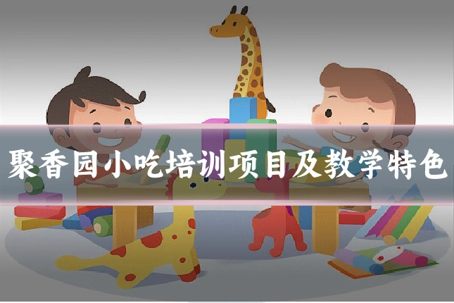 聚香园小吃培训项目及教学特色